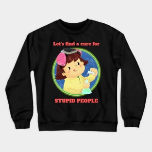 Lets find a cure for stupid people Crewneck Sweatshirt